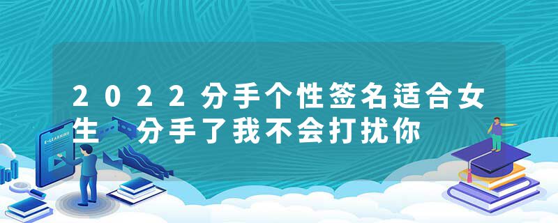 2022分手个性签名适合女生 分手了我不会打扰你