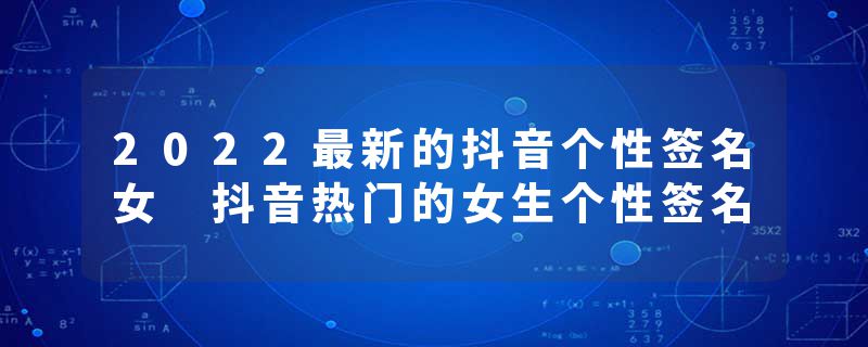 2022最新的抖音个性签名女 抖音热门的女生个性签名