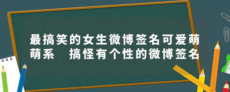 最搞笑的女生微博签名可爱萌萌系 搞怪有个性的微博签名
