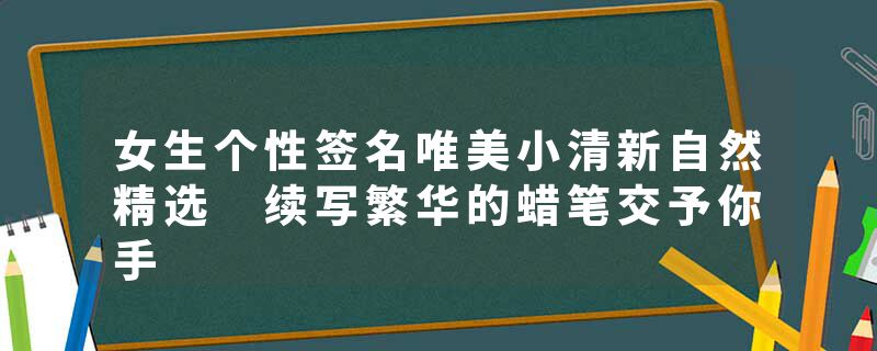 女生个性签名唯美小清新自然精选 续写繁华的蜡笔交予你手