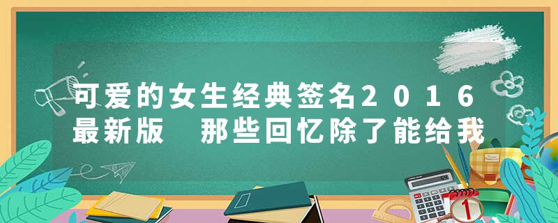 可爱的女生经典签名2016最新版 那些回忆除了能给我