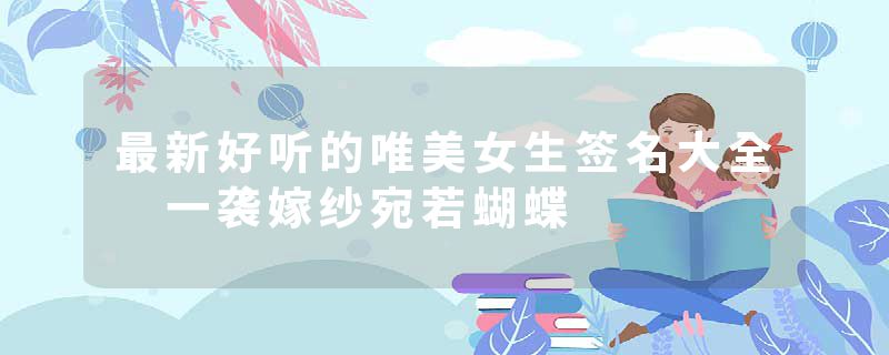 最新好听的唯美女生签名大全 一袭嫁纱宛若蝴蝶