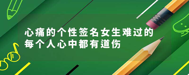 心痛的个性签名女生难过的 每个人心中都有道伤