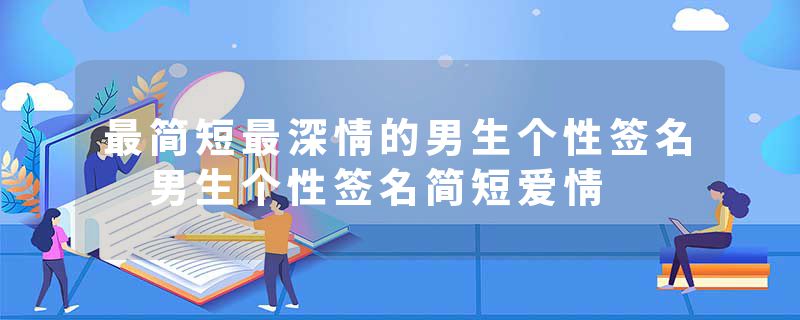 最简短最深情的男生个性签名 男生个性签名简短爱情