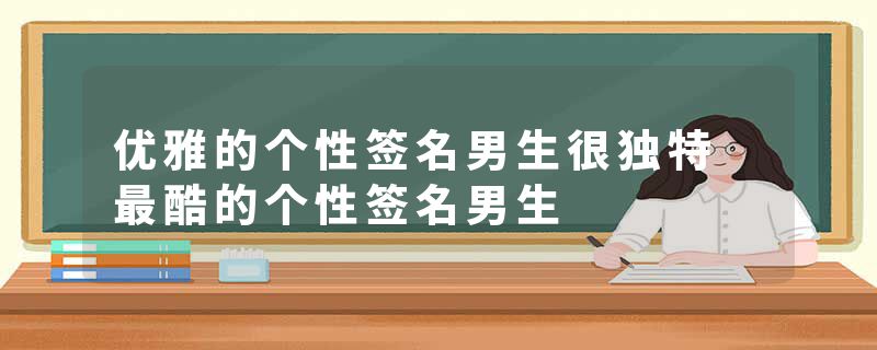 优雅的个性签名男生很独特 最酷的个性签名男生