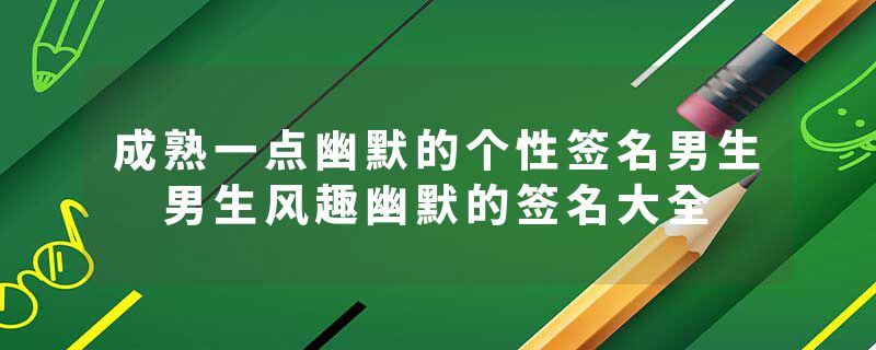 成熟一点幽默的个性签名男生 男生风趣幽默的签名大全