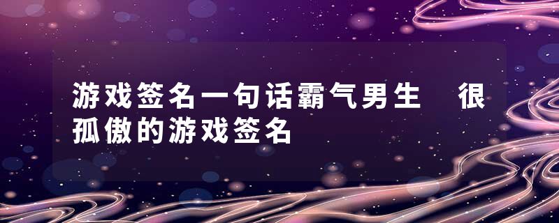 游戏签名一句话霸气男生 很孤傲的游戏签名