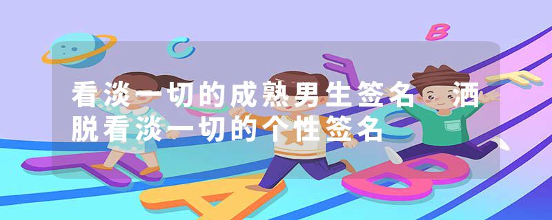 看淡一切的成熟男生签名 洒脱看淡一切的个性签名