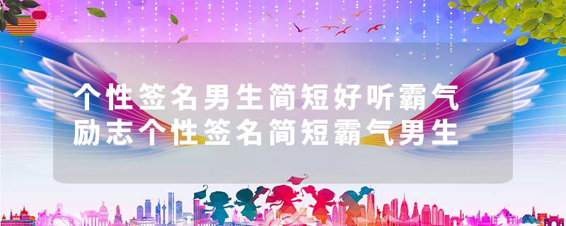 个性签名男生简短好听霸气 励志个性签名简短霸气男生