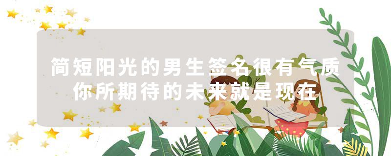 简短阳光的男生签名很有气质 你所期待的未来就是现在