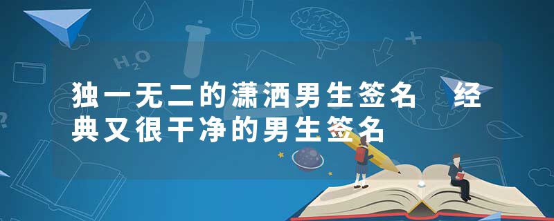 独一无二的潇洒男生签名 经典又很干净的男生签名