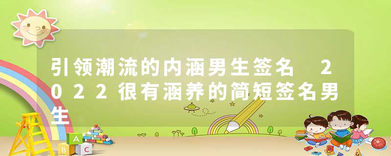 引领潮流的内涵男生签名 2022很有涵养的简短签名男生