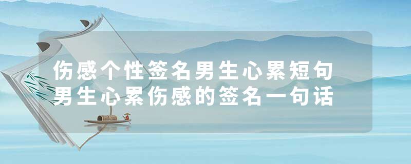 伤感个性签名男生心累短句 男生心累伤感的签名一句话