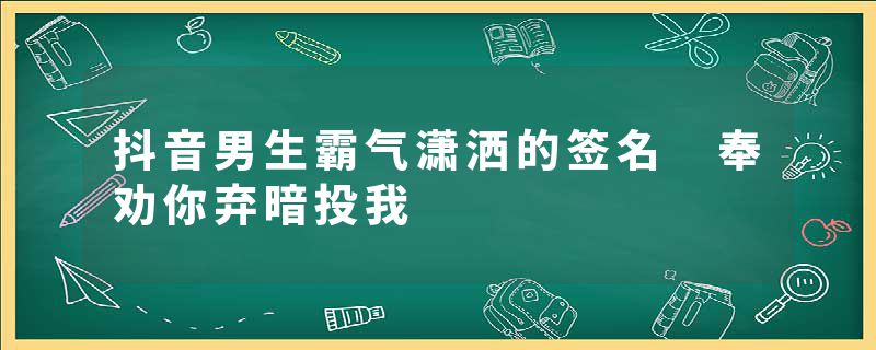 抖音男生霸气潇洒的签名 奉劝你弃暗投我