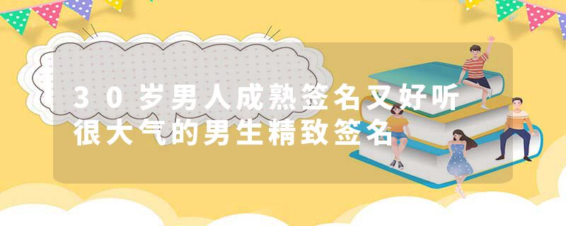 30岁男人成熟签名又好听 很大气的男生精致签名