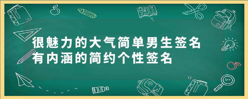 很魅力的大气简单男生签名 有内涵的简约个性签名