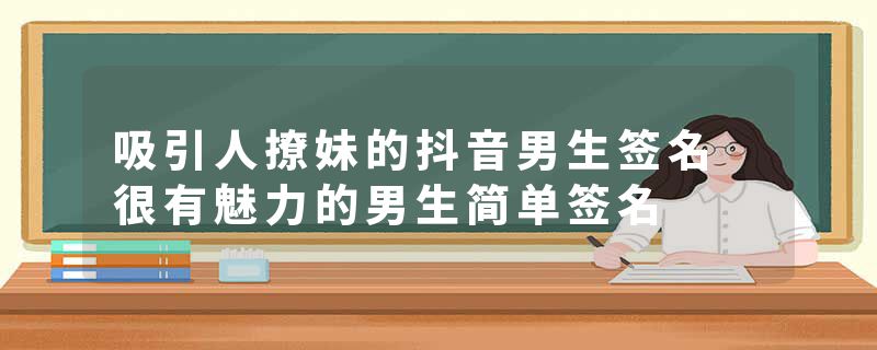 吸引人撩妹的抖音男生签名 很有魅力的男生简单签名