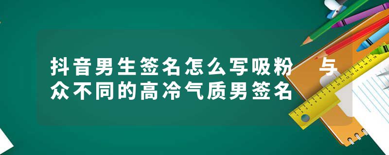 抖音男生签名怎么写吸粉 与众不同的高冷气质男签名