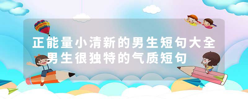正能量小清新的男生短句大全 男生很独特的气质短句