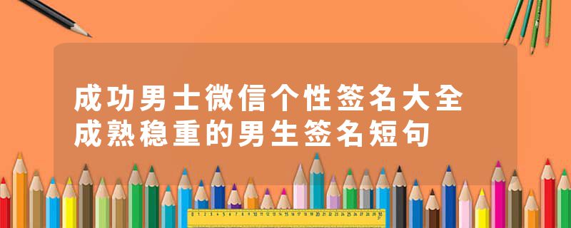 成功男士微信个性签名大全 成熟稳重的男生签名短句