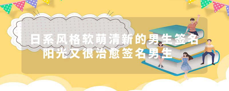 日系风格软萌清新的男生签名 阳光又很治愈签名男生