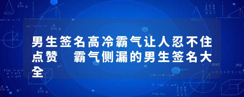 男生签名高冷霸气让人忍不住点赞 霸气侧漏的男生签名大全