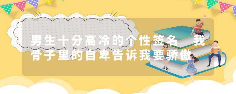 男生十分高冷的个性签名 我骨子里的自卑告诉我要骄傲