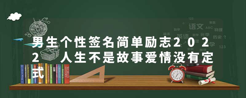 男生个性签名简单励志2022 人生不是故事爱情没有定式