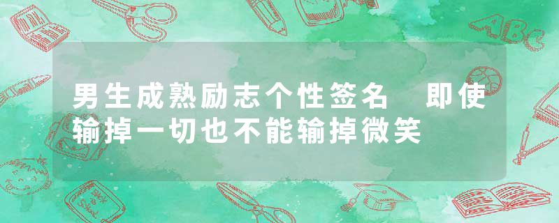 男生成熟励志个性签名 即使输掉一切也不能输掉微笑