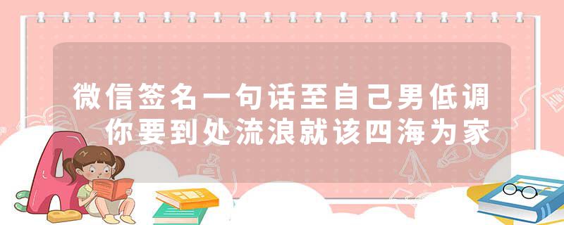 微信签名一句话至自己男低调 你要到处流浪就该四海为家