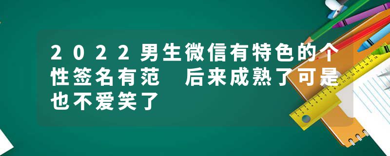 2022男生微信有特色的个性签名有范 后来成熟了可是也不爱笑了