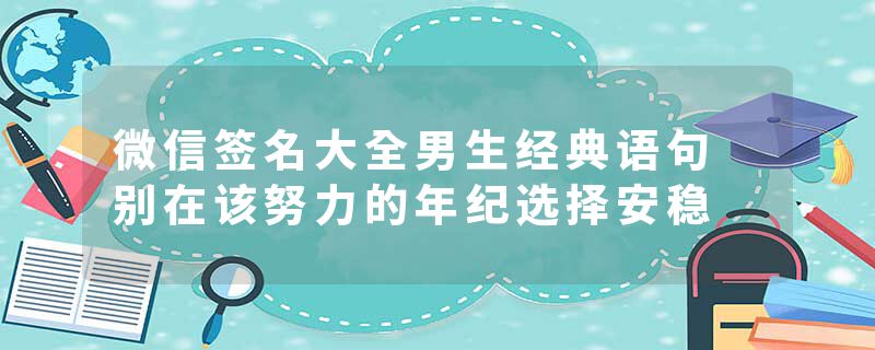 微信签名大全男生经典语句 别在该努力的年纪选择安稳