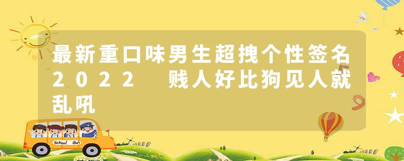 最新重口味男生超拽个性签名2022 贱人好比狗见人就乱吼