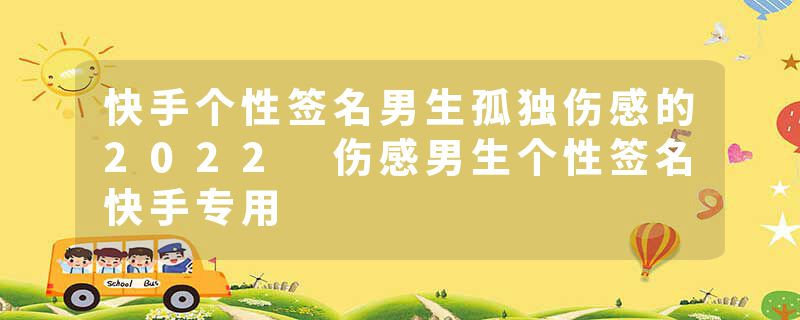 快手个性签名男生孤独伤感的2022 伤感男生个性签名快手专用