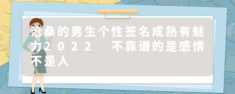 沧桑的男生个性签名成熟有魅力2022 不靠谱的是感情不是人