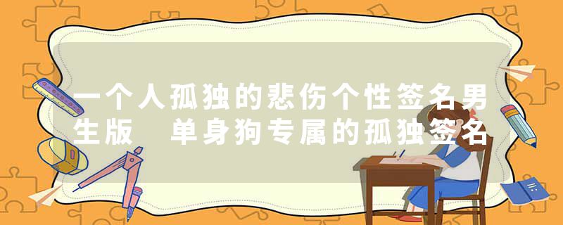 一个人孤独的悲伤个性签名男生版 单身狗专属的孤独签名