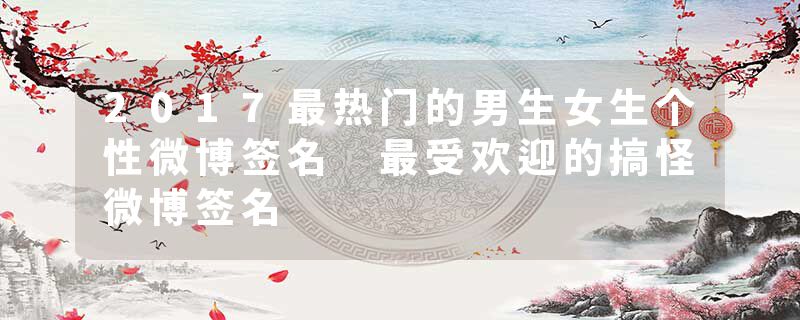 2017最热门的男生女生个性微博签名 最受欢迎的搞怪微博签名