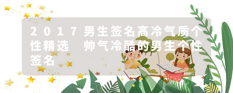 2017男生签名高冷气质个性精选 帅气冷酷的男生个性签名