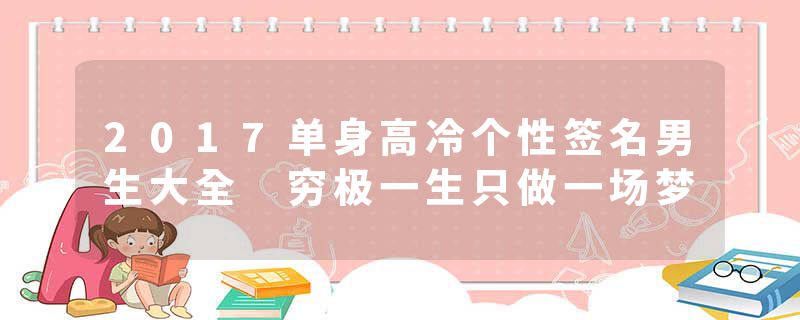 2017单身高冷个性签名男生大全 穷极一生只做一场梦