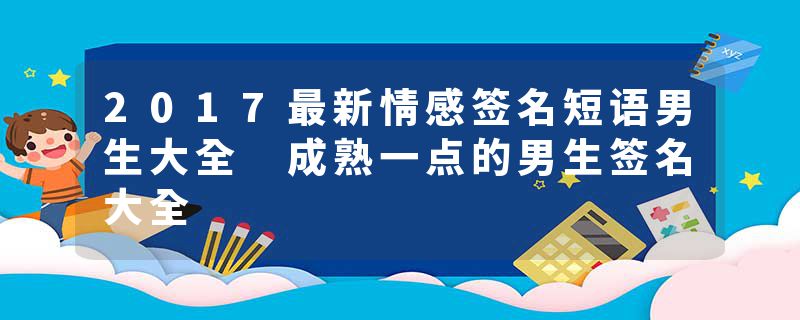 2017最新情感签名短语男生大全 成熟一点的男生签名大全