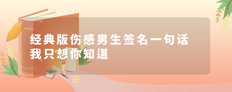 经典版伤感男生签名一句话 我只想你知道