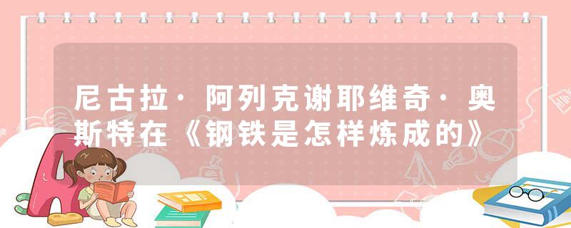 尼古拉·阿列克谢耶维奇·奥斯特在《钢铁是怎样炼成的》