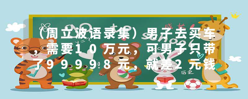 （周立波语录集）男子去买车，需要10万元，可男子只带了99998元，就差2元钱！