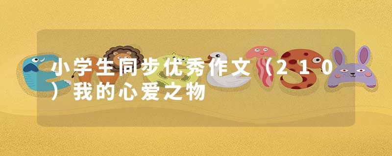 小学生同步优秀作文（210）我的心爱之物