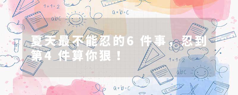 夏天最不能忍的6件事，忍到第4件算你狠！