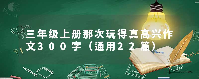 三年级上册那次玩得真高兴作文300字（通用22篇）