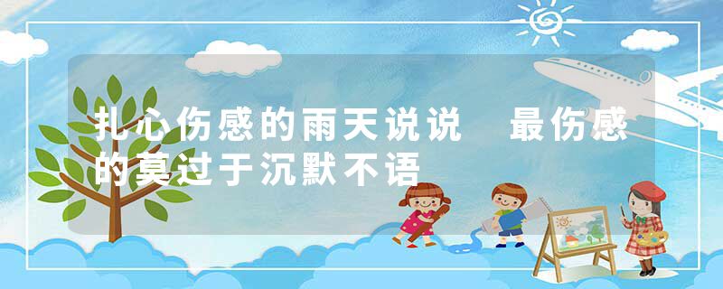 扎心伤感的雨天说说 最伤感的莫过于沉默不语