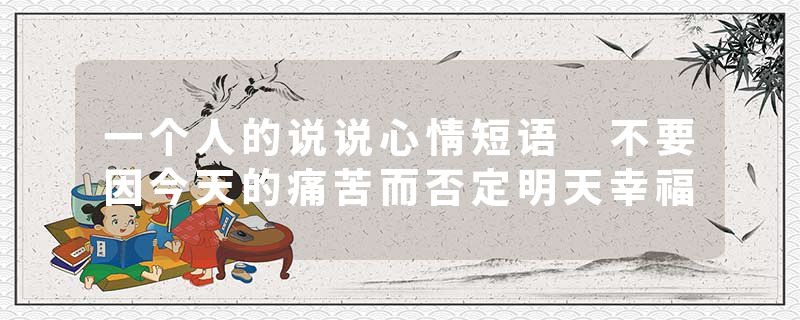 一个人的说说心情短语 不要因今天的痛苦而否定明天幸福