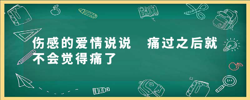 伤感的爱情说说 痛过之后就不会觉得痛了