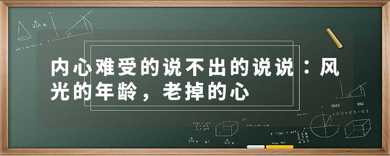 内心难受的说不出的说说：风光的年龄，老掉的心